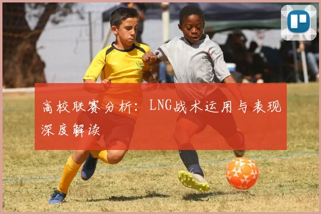 高校联赛分析：LNG战术运用与表现深度解读