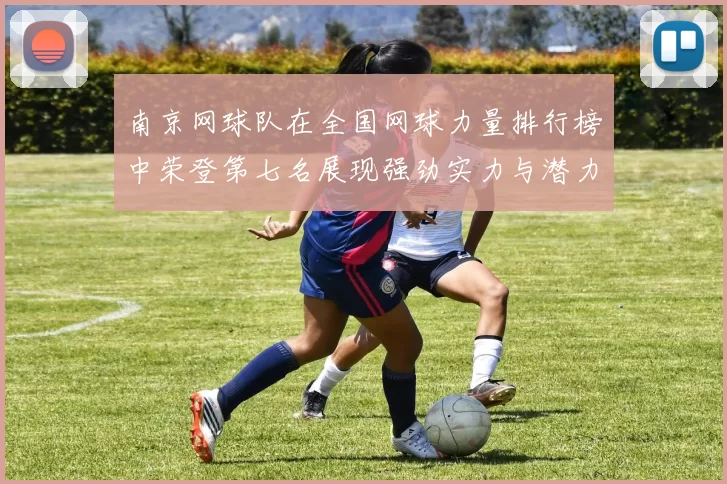 南京网球队在全国网球力量排行榜中荣登第七名展现强劲实力与潜力